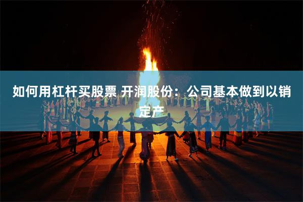 如何用杠杆买股票 开润股份：公司基本做到以销定产