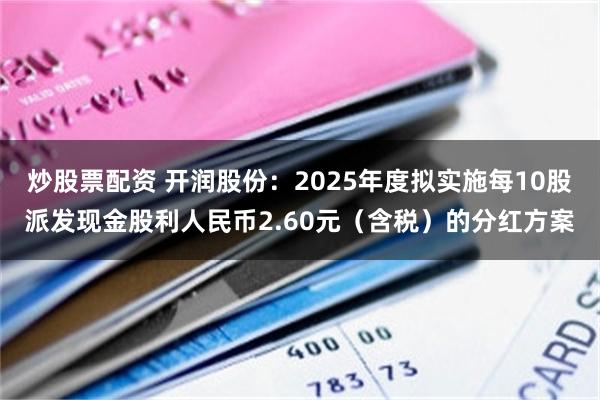 炒股票配资 开润股份：2025年度拟实施每10股派发现金股利人民币2.60元（含税）的分红方案