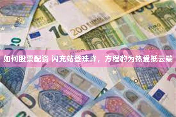 如何股票配资 闪充站登珠峰,方程豹为热爱抵云端