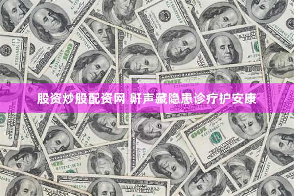 股资炒股配资网 鼾声藏隐患诊疗护安康