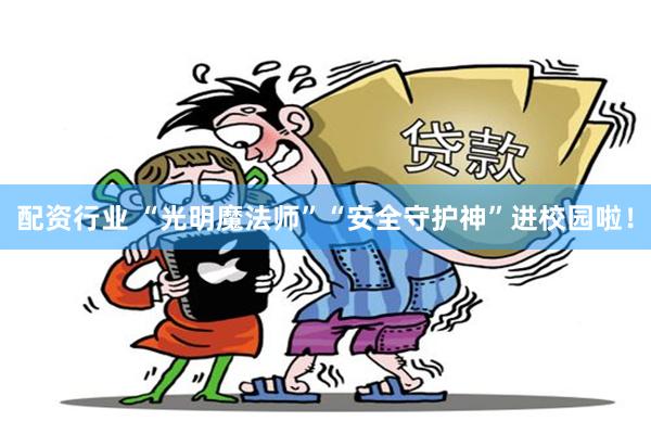 配资行业 “光明魔法师”“安全守护神”进校园啦！