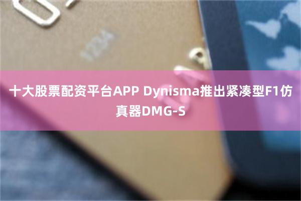 十大股票配资平台APP Dynisma推出紧凑型F1仿真器DMG-S
