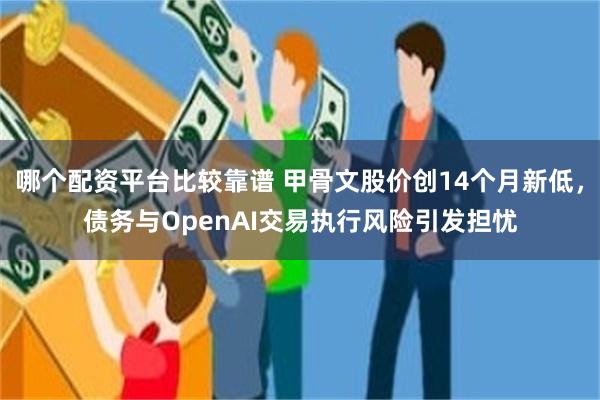 哪个配资平台比较靠谱 甲骨文股价创14个月新低，债务与OpenAI交易执行风险引发担忧