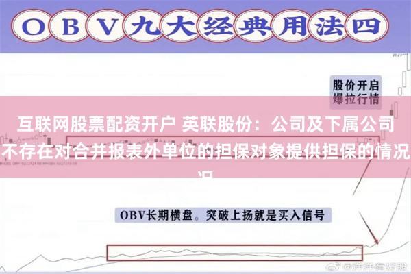 互联网股票配资开户 英联股份：公司及下属公司不存在对合并报表外单位的担保对象提供担保的情况