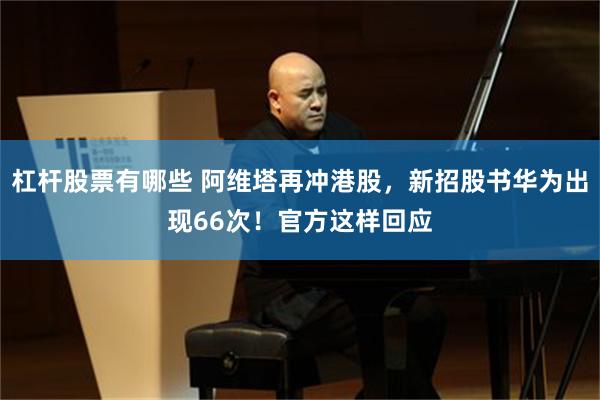 杠杆股票有哪些 阿维塔再冲港股,新招股书华为出现66次!官方这样回应