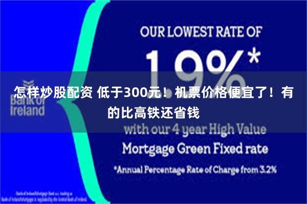 怎样炒股配资 低于300元！机票价格便宜了！有的比高铁还省钱