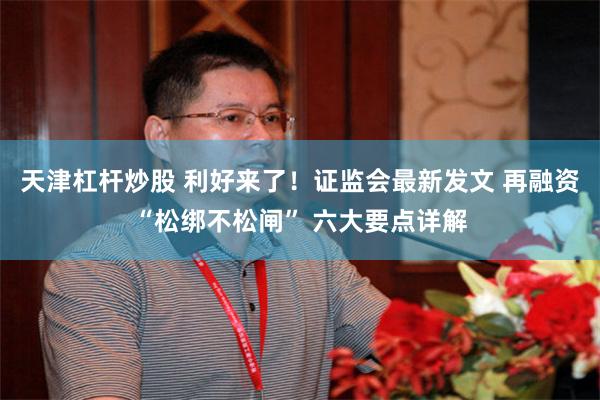 天津杠杆炒股 利好来了！证监会最新发文 再融资“松绑不松闸” 六大要点详解