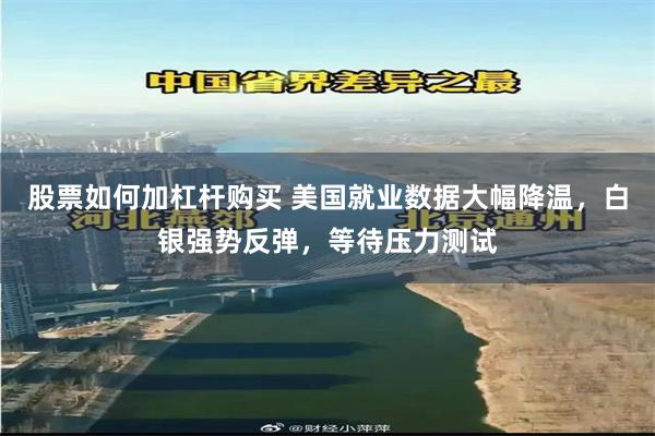 股票如何加杠杆购买 美国就业数据大幅降温，白银强势反弹，等待压力测试