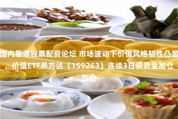国内靠谱股票配资论坛 市场波动下价值风格韧性凸显，价值ETF易方达（159263）连续3日获资金加仓