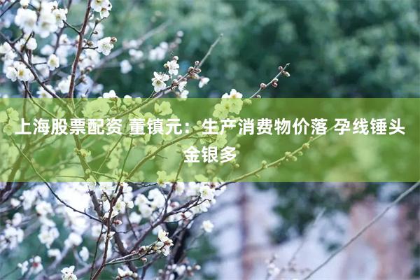 上海股票配资 董镇元：生产消费物价落 孕线锤头金银多