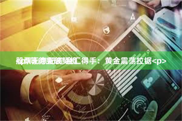 股票无息配资 金汇得手：黄金震荡拉锯<p><p>等待突破契机