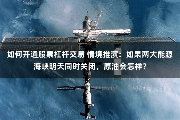 如何开通股票杠杆交易 情境推演：如果两大能源海峡明天同时关闭，原油会怎样？