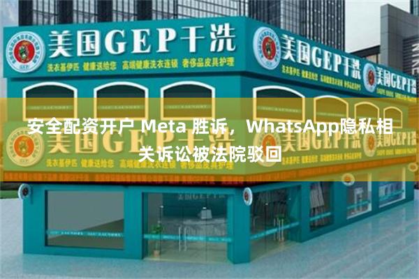 安全配资开户 Meta 胜诉，WhatsApp隐私相关诉讼被法院驳回