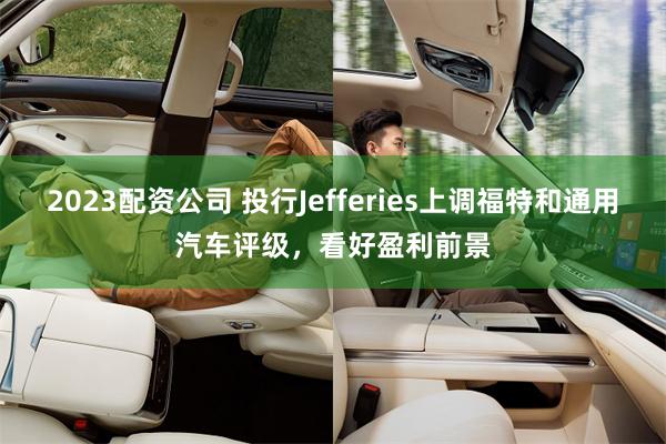 2023配资公司 投行Jefferies上调福特和通用汽车评级，看好盈利前景