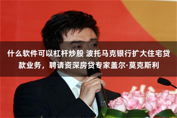 什么软件可以杠杆炒股 波托马克银行扩大住宅贷款业务，聘请资深房贷专家盖尔·莫克斯利