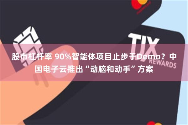 股市杠杆率 90%智能体项目止步于Demo？中国电子云推出“动脑和动手”方案