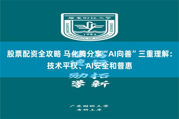 股票配资全攻略 马化腾分享“AI向善”三重理解：技术平权、AI安全和普惠
