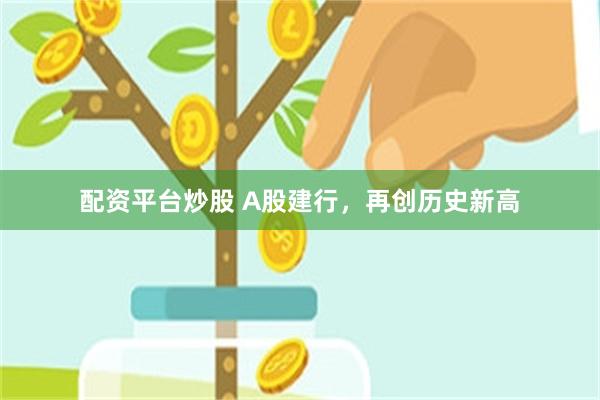 配资平台炒股 A股建行，再创历史新高