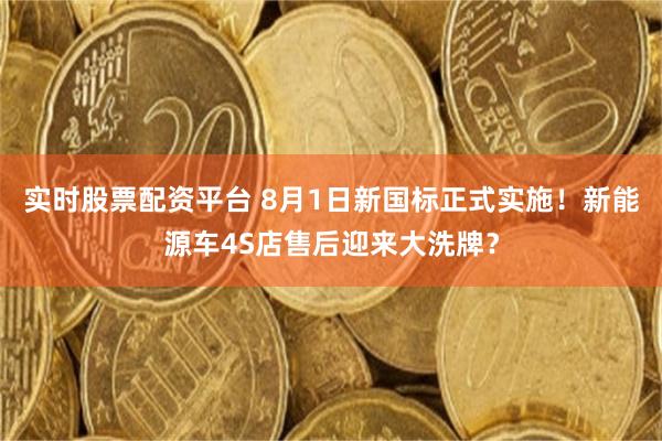 实时股票配资平台 8月1日新国标正式实施！新能源车4S店售后迎来大洗牌？