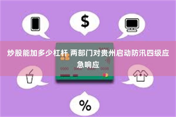 炒股能加多少杠杆 两部门对贵州启动防汛四级应急响应