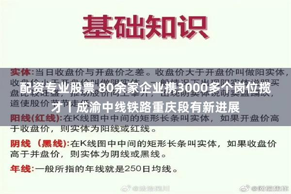 配资专业股票 80余家企业携3000多个岗位揽才丨成渝中线铁路重庆段有新进展