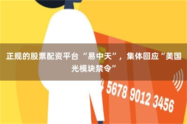 正规的股票配资平台 “易中天”，集体回应“美国光模块禁令”