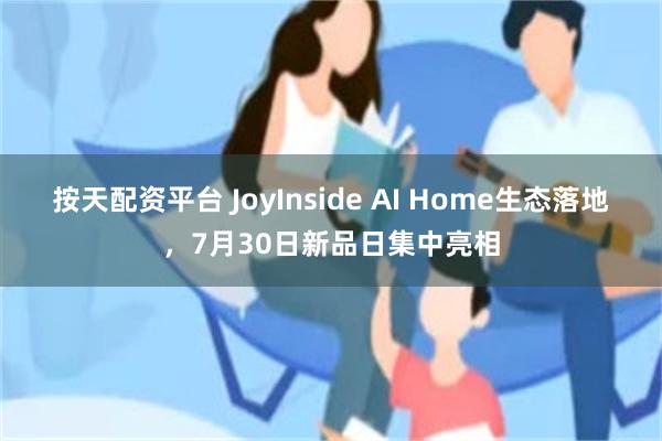 按天配资平台 JoyInside AI Home生态落地，7月30日新品日集中亮相