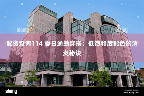 配资查询114 夏日通勤穿搭：低饱和度配色的清爽秘诀