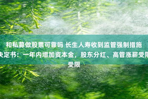 和私募做股票可靠吗 长生人寿收到监管强制措施决定书：一年内增加资本金，股东分红、高管涨薪受限