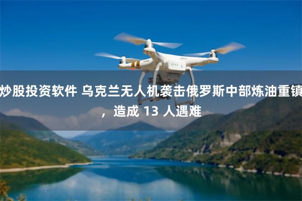 炒股投资软件 乌克兰无人机袭击俄罗斯中部炼油重镇，造成 13 人遇难
