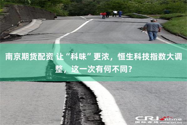 南京期货配资 让“科味”更浓，恒生科技指数大调整，这一次有何不同？