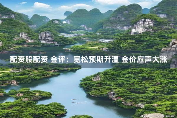 配资股配资 金评:宽松预期升温 金价应声大涨