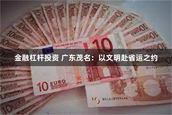 金融杠杆投资 广东茂名：以文明赴省运之约