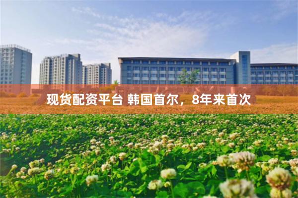 现货配资平台 韩国首尔，8年来首次