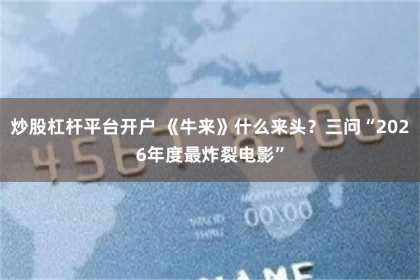 炒股杠杆平台开户 《牛来》什么来头？三问“2026年度最炸裂电影”