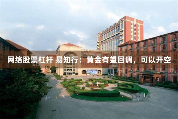 网络股票杠杆 易知行：黄金有望回调，可以开空