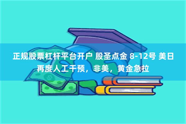 正规股票杠杆平台开户 股圣点金 8-12号 美日再度人工干预，非美，黄金急拉