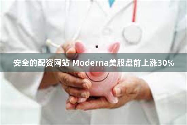 安全的配资网站 Moderna美股盘前上涨30%