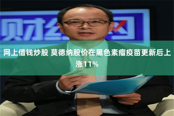 网上借钱炒股 莫德纳股价在黑色素瘤疫苗更新后上涨11%