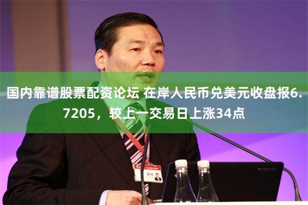 国内靠谱股票配资论坛 在岸人民币兑美元收盘报6.7205，较上一交易日上涨34点