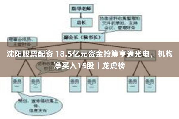 沈阳股票配资 18.5亿元资金抢筹亨通光电，机构净买入15股丨龙虎榜