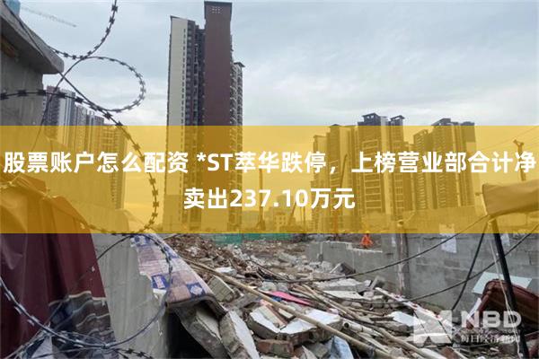 股票账户怎么配资 *ST萃华跌停，上榜营业部合计净卖出237.10万元