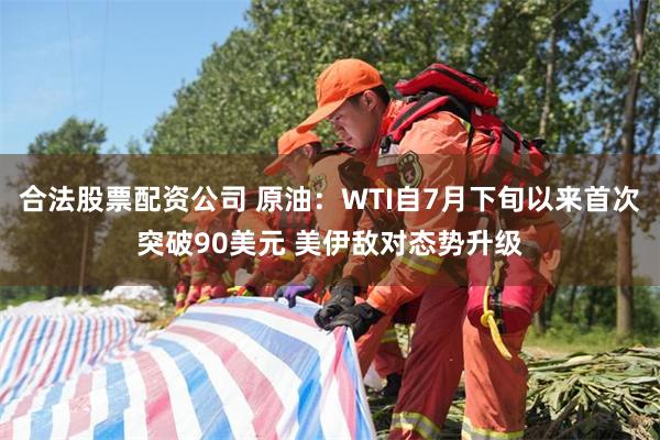 合法股票配资公司 原油:WTI自7月下旬以来首次突破90美元 美伊敌对态势升级