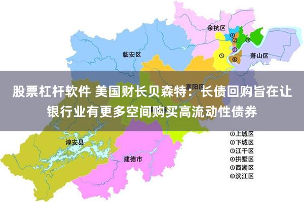 股票杠杆软件 美国财长贝森特：长债回购旨在让银行业有更多空间购买高流动性债券