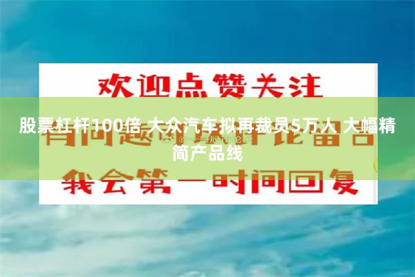 股票杠杆100倍 大众汽车拟再裁员5万人 大幅精简产品线