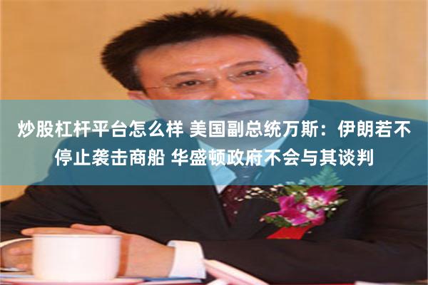 炒股杠杆平台怎么样 美国副总统万斯:伊朗若不停止袭击商船 华盛顿政府不会与其谈判
