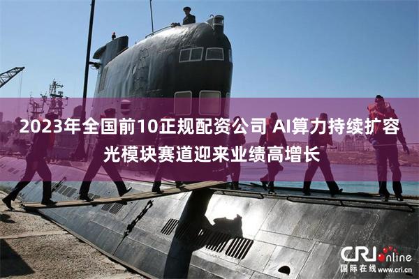 2023年全国前10正规配资公司 AI算力持续扩容 光模块赛道迎来业绩高增长