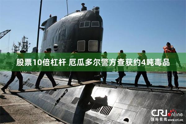 股票10倍杠杆 厄瓜多尔警方查获约4吨毒品