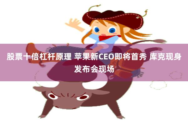 股票十倍杠杆原理 苹果新CEO即将首秀 库克现身发布会现场