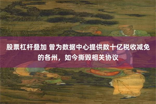 股票杠杆叠加 曾为数据中心提供数十亿税收减免的各州，如今撕毁相关协议